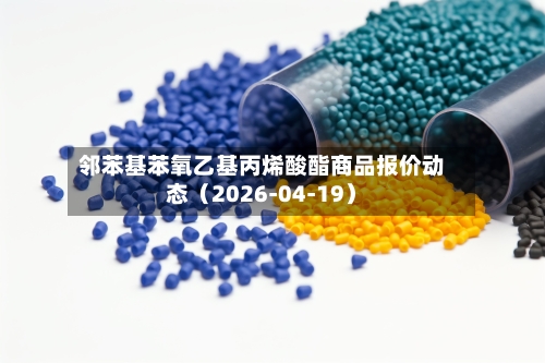 邻苯基苯氧乙基丙烯酸酯商品报价动态（2026-04-19）-第1张图片