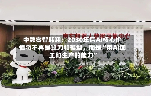中数睿智韩涵：2030年后AI核心价值将不再是算力和模型，而是“用AI加工和生产的能力”-第2张图片