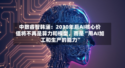 中数睿智韩涵：2030年后AI核心价值将不再是算力和模型	，而是“用AI加工和生产的能力”-第1张图片