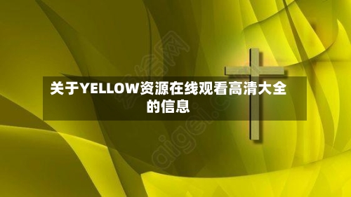关于YELLOW资源在线观看高清大全的信息-第2张图片