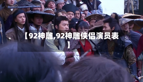 【92神雕,92神雕侠侣演员表】-第3张图片