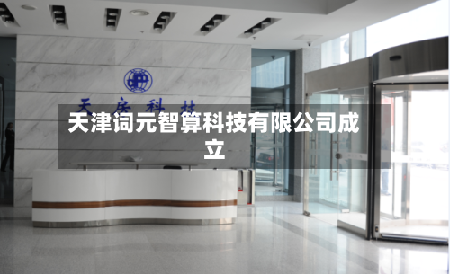 天津词元智算科技有限公司成立-第1张图片