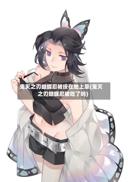鬼灭之刃蝴蝶忍被按在地上草(鬼灭之刃蝴蝶忍被吃了吗)-第1张图片