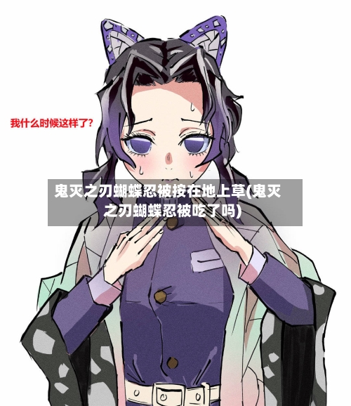 鬼灭之刃蝴蝶忍被按在地上草(鬼灭之刃蝴蝶忍被吃了吗)-第3张图片