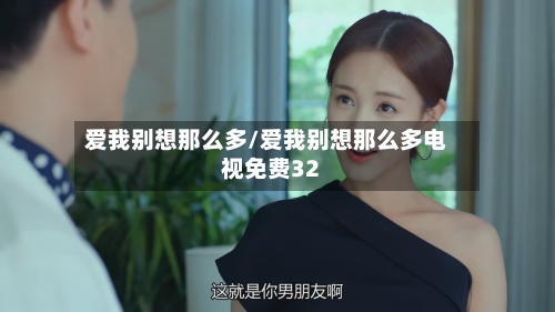 爱我别想那么多/爱我别想那么多电视免费32-第1张图片