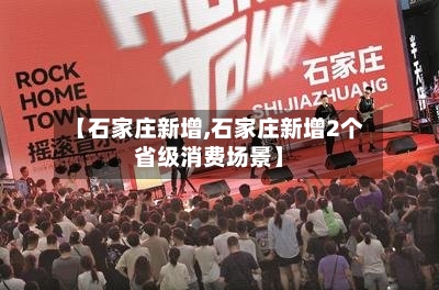 【石家庄新增,石家庄新增2个省级消费场景】-第1张图片