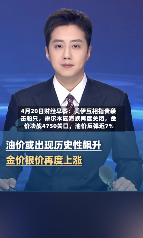 4月20日财经早餐：美伊互相指责袭击船只，霍尔木兹海峡再度关闭	，金价决战4750关口，油价反弹近7%-第1张图片