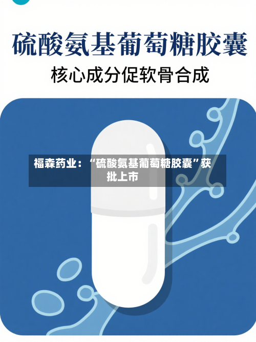 福森药业：“硫酸氨基葡萄糖胶囊	”获批上市-第1张图片