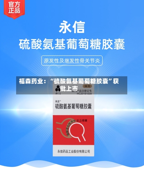 福森药业：“硫酸氨基葡萄糖胶囊	”获批上市-第3张图片