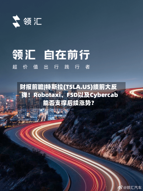 财报前瞻|特斯拉(TSLA.US)绩前大反弹！Robotaxi、FSD以及Cybercab能否支撑后续涨势？-第2张图片