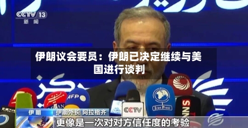 伊朗议会要员：伊朗已决定继续与美国进行谈判-第1张图片