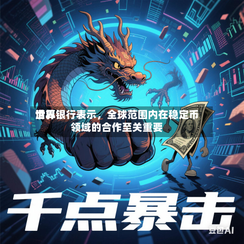 世界清算银行表示，全球范围内在稳定币领域的合作至关重要-第1张图片