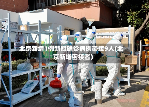 北京新增1例新冠确诊病例密接9人(北京新增密接者)-第1张图片
