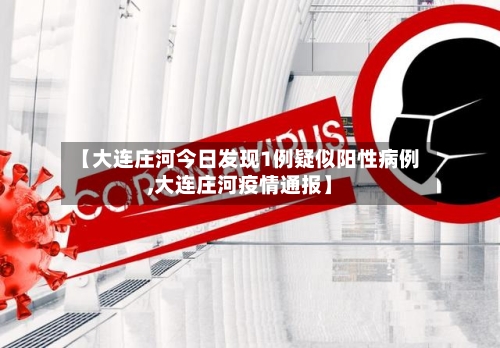 【大连庄河今日发现1例疑似阳性病例,大连庄河疫情通报】-第3张图片