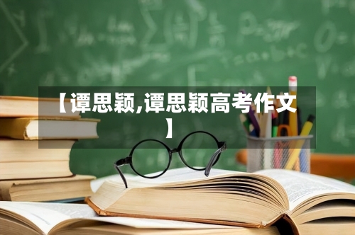 【谭思颖,谭思颖高考作文】-第1张图片