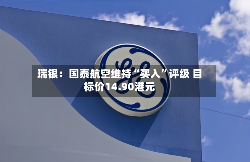 瑞银：国泰航空维持“买入”评级 目标价14.90港元-第1张图片