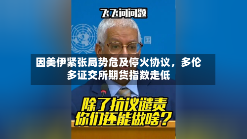 因美伊紧张局势危及停火协议，多伦多证交所期货指数走低-第2张图片