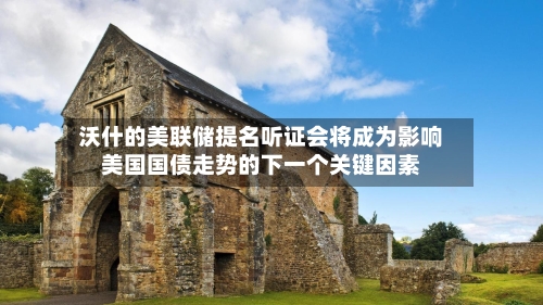 沃什的美联储提名听证会将成为影响美国国债走势的下一个关键因素-第2张图片