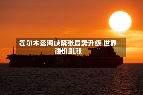 霍尔木兹海峡紧张局势升级 世界油价跳涨-第2张图片