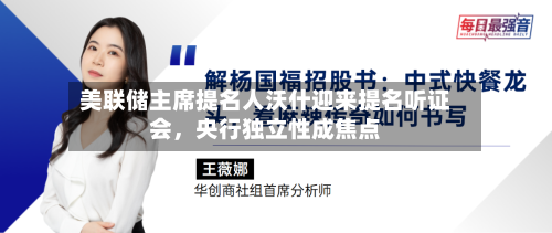 美联储主席提名人沃什迎来提名听证会，央行独立性成焦点-第3张图片