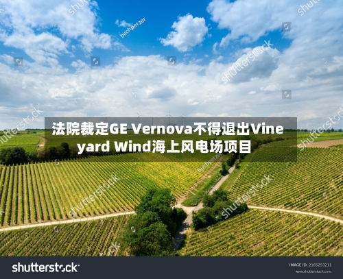 法院裁定GE Vernova不得退出Vineyard Wind海上风电场项目-第2张图片