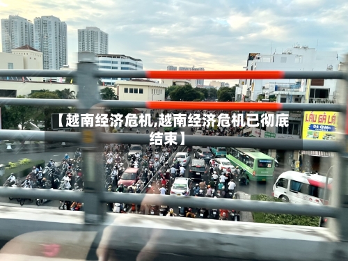 【越南经济危机,越南经济危机已彻底结束】-第1张图片