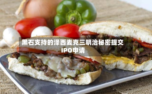 黑石支持的泽西麦克三明治秘密提交IPO申请-第2张图片