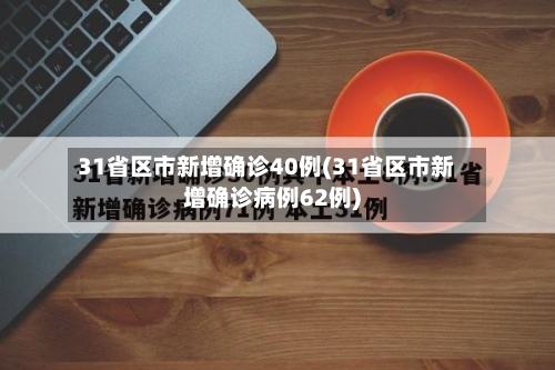 31省区市新增确诊40例(31省区市新增确诊病例62例)-第1张图片
