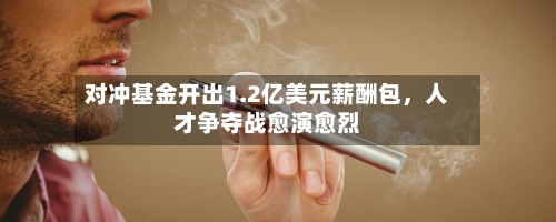 对冲基金开出1.2亿美元薪酬包	，人才争夺战愈演愈烈-第2张图片