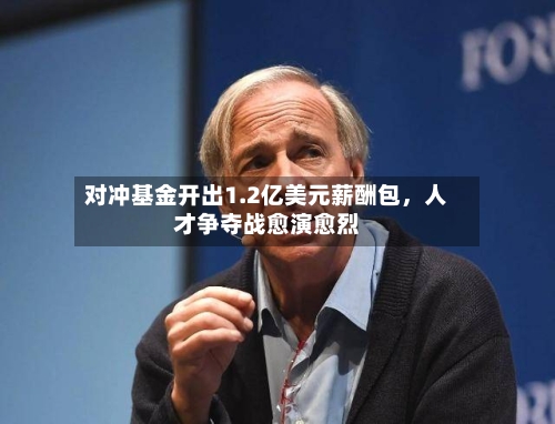 对冲基金开出1.2亿美元薪酬包	，人才争夺战愈演愈烈-第1张图片