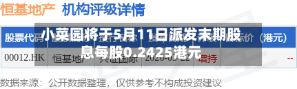 小菜园将于5月11日派发末期股息每股0.2425港元-第2张图片