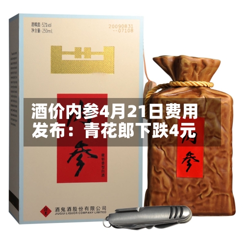酒价内参4月21日费用发布：青花郎下跌4元-第2张图片