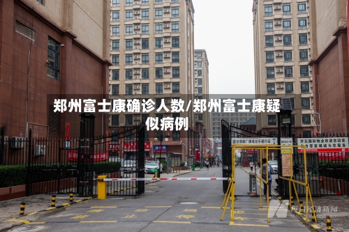 郑州富士康确诊人数/郑州富士康疑似病例-第2张图片