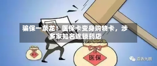 骗保一条龙！医保卡变身购物卡	，涉多家知名连锁药店-第2张图片