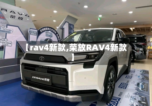 【rav4新款,荣放RAV4新款】-第3张图片