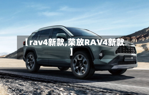 【rav4新款,荣放RAV4新款】-第2张图片