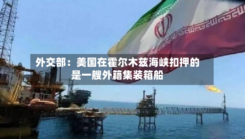 外交部：美国在霍尔木兹海峡扣押的是一艘外籍集装箱船-第2张图片