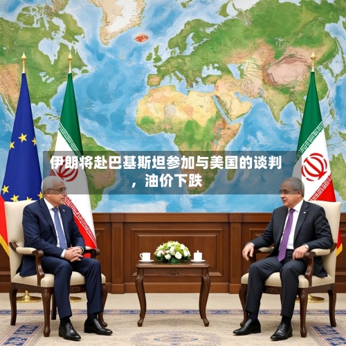 伊朗将赴巴基斯坦参加与美国的谈判，油价下跌-第2张图片