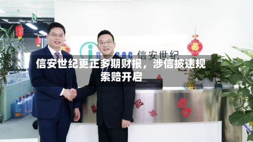 信安世纪更正多期财报	，涉信披违规索赔开启-第3张图片