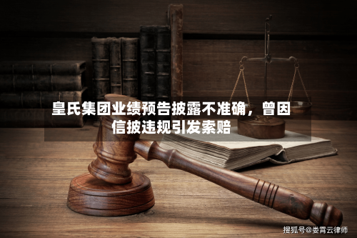 皇氏集团业绩预告披露不准确	，曾因信披违规引发索赔-第3张图片