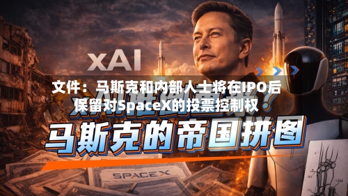 文件：马斯克和内部人士将在IPO后保留对SpaceX的投票控制权-第3张图片