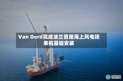 Van Oord完成波兰首座海上风电场单桩基础安装-第3张图片