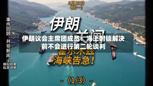 伊朗议会主席团成员：海上封锁解决前不会进行第二轮谈判-第1张图片