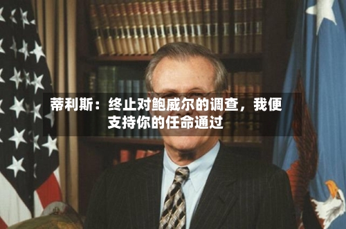 蒂利斯：终止对鲍威尔的调查，我便支持你的任命通过-第3张图片