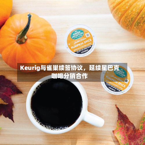 Keurig与雀巢续签协议，延续星巴克咖啡分销合作-第3张图片
