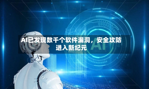 AI已发现数千个软件漏洞，安全攻防进入新纪元-第2张图片