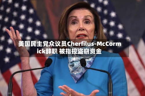 美国民主党众议员Cherfilus-McCormick辞职 被指控盗窃资金-第2张图片