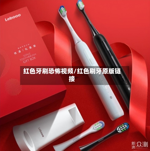 红色牙刷恐怖视频/红色刷牙原版链接-第1张图片