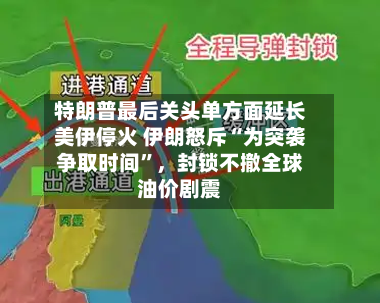 特朗普最后关头单方面延长美伊停火 伊朗怒斥“为突袭争取时间	”，封锁不撤全球油价剧震-第1张图片