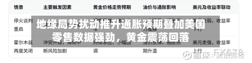 地缘局势扰动推升通胀预期叠加美国零售数据强劲，黄金震荡回落-第3张图片